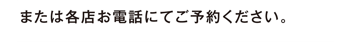 または各店お電話にてご予約ください。